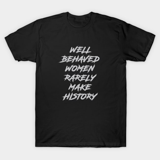 Well Behaved Women Rarely Make History T-Shirt by Dale Preston Design